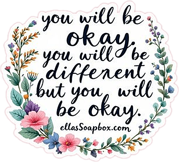 Sticker: You will be okay. You will be different, but you will be okay.